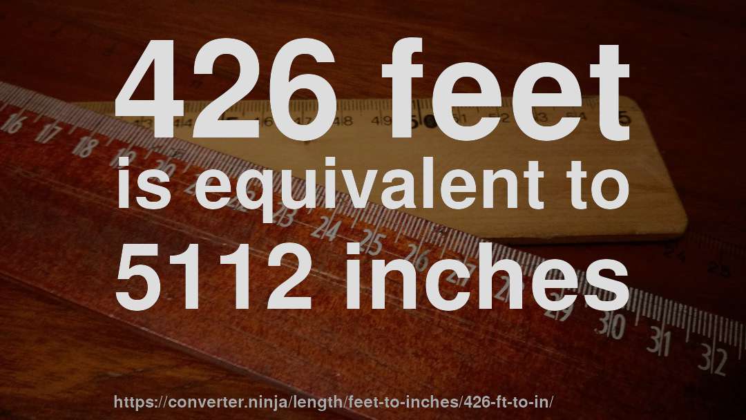 426 feet is equivalent to 5112 inches