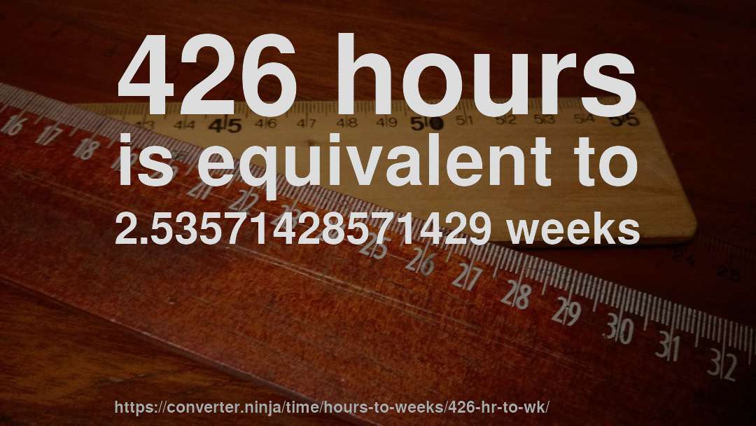 426 hours is equivalent to 2.53571428571429 weeks