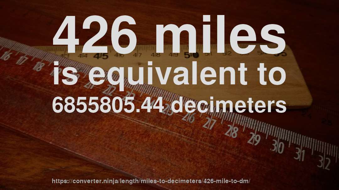 426 miles is equivalent to 6855805.44 decimeters