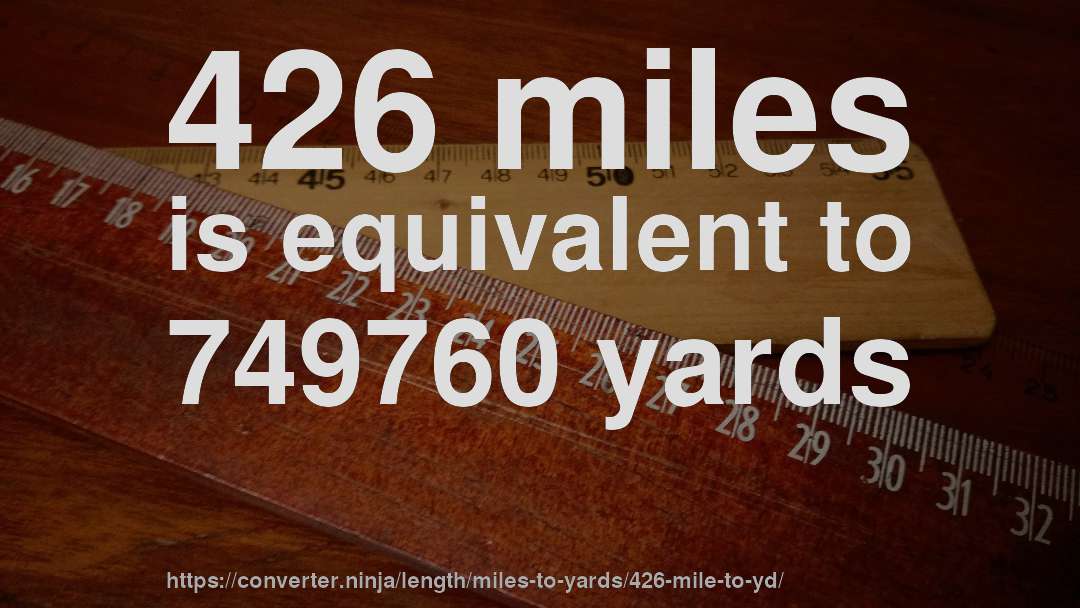 426 miles is equivalent to 749760 yards