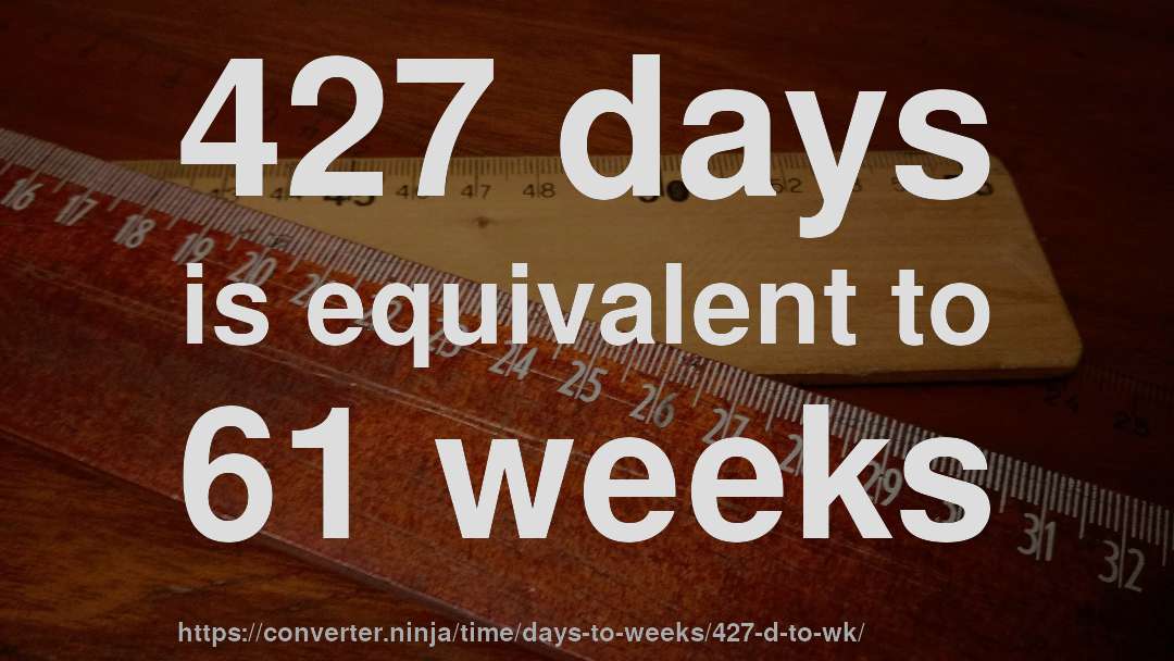427 days is equivalent to 61 weeks