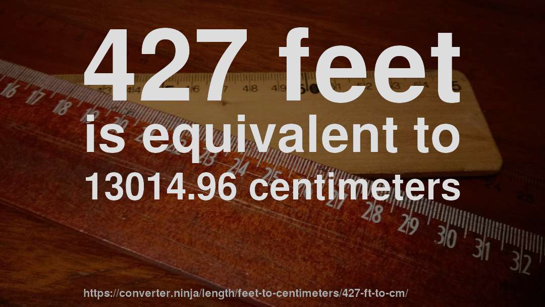 427 feet is equivalent to 13014.96 centimeters