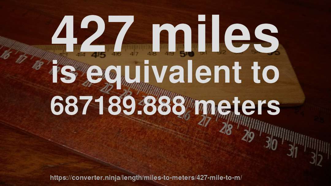 427 miles is equivalent to 687189.888 meters