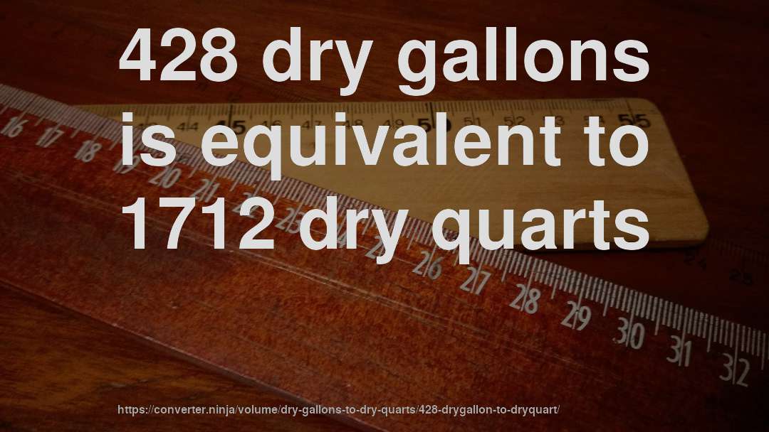 428 dry gallons is equivalent to 1712 dry quarts