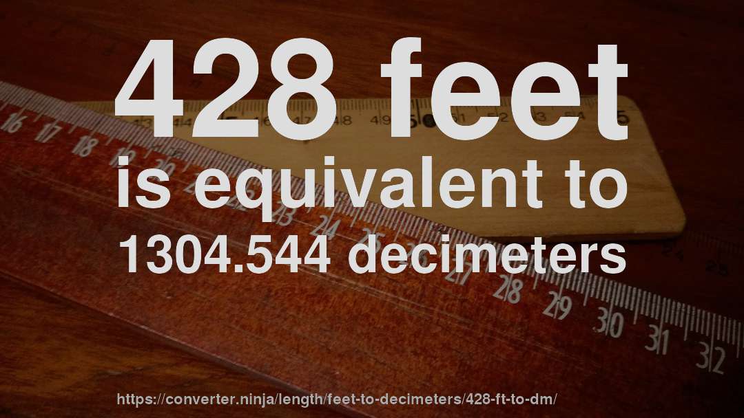 428 feet is equivalent to 1304.544 decimeters