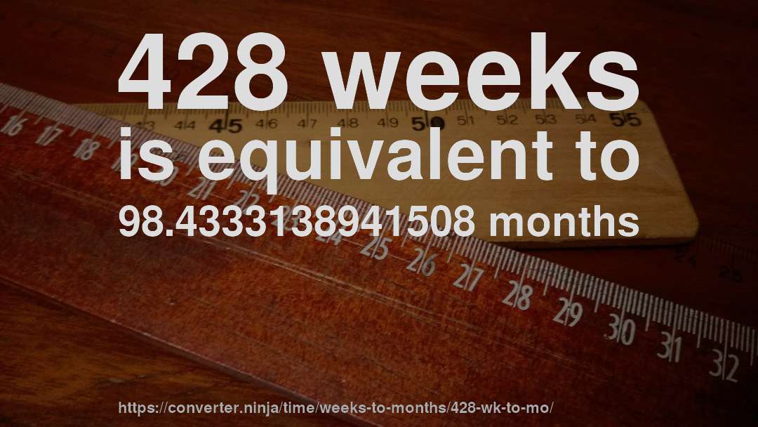 428 weeks is equivalent to 98.4333138941508 months