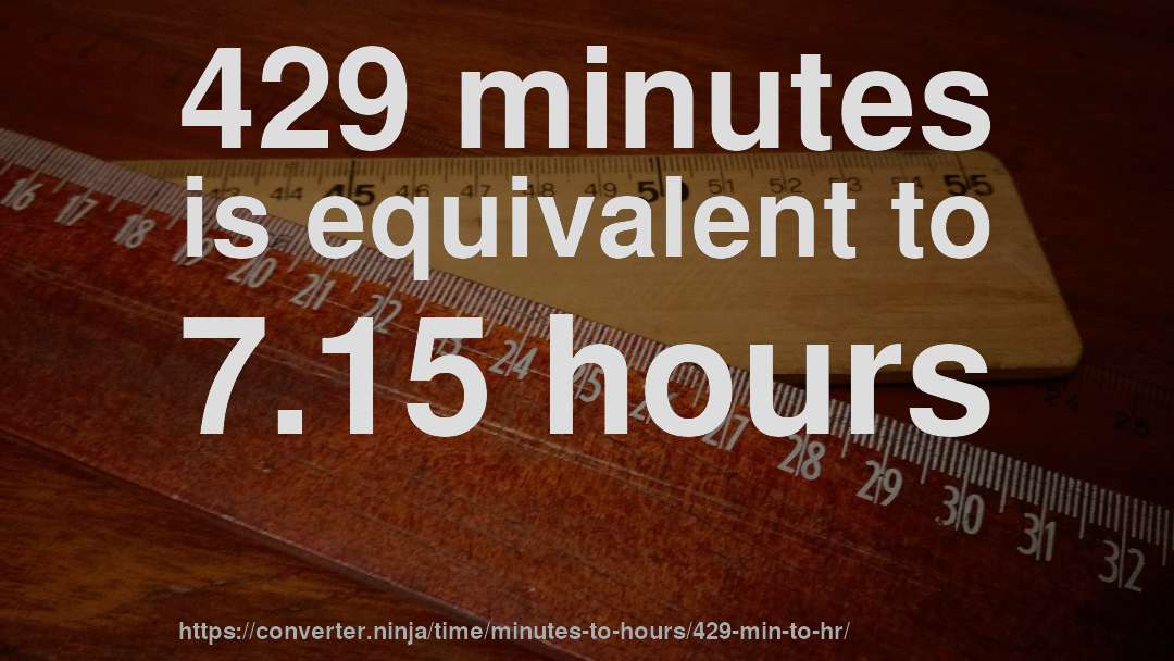 429 minutes is equivalent to 7.15 hours