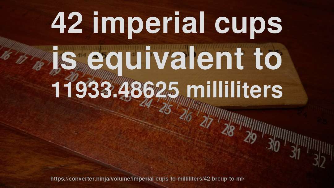42 imperial cups is equivalent to 11933.48625 milliliters
