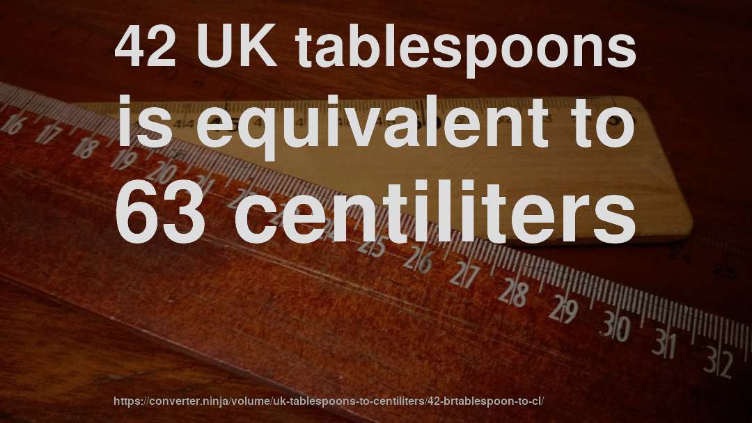 42 UK tablespoons is equivalent to 63 centiliters