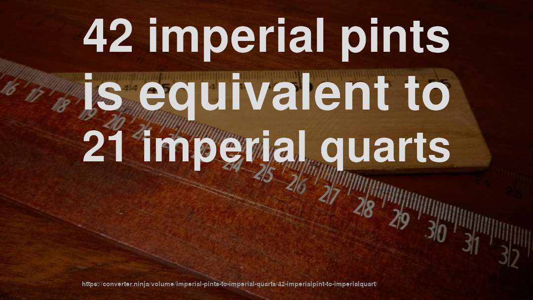 42 imperial pints is equivalent to 21 imperial quarts