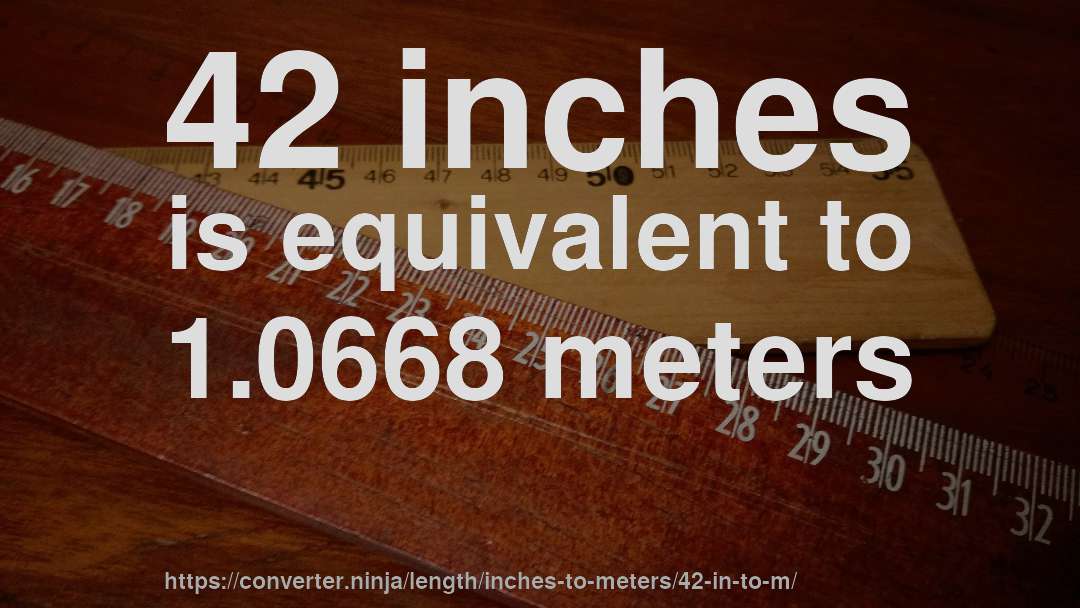 42 inches is equivalent to 1.0668 meters