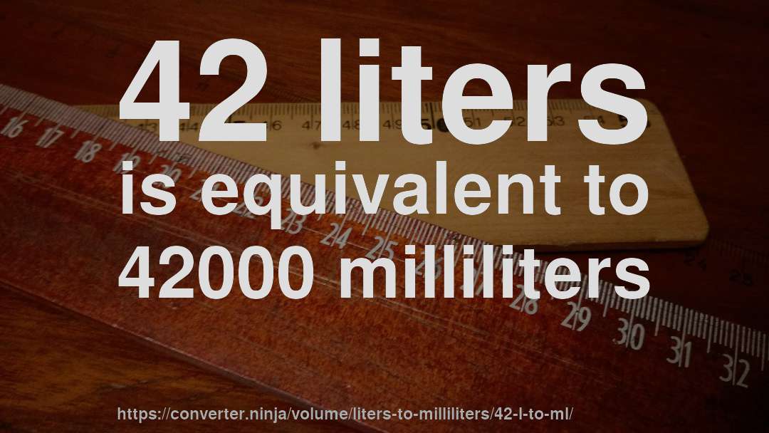 42 liters is equivalent to 42000 milliliters