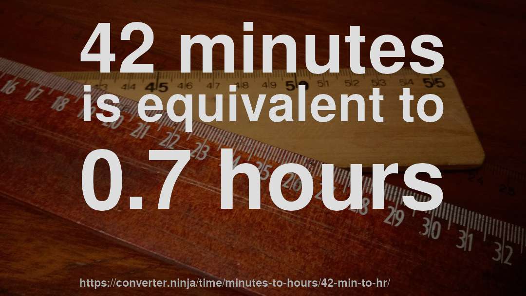 42 minutes is equivalent to 0.7 hours