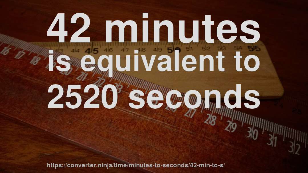 42 minutes is equivalent to 2520 seconds
