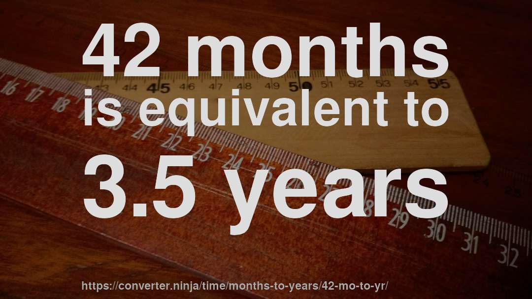 42 months is equivalent to 3.5 years