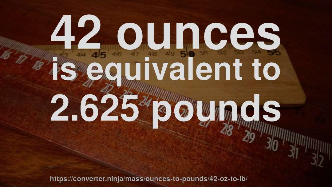 42 ounces is equivalent to 2.625 pounds