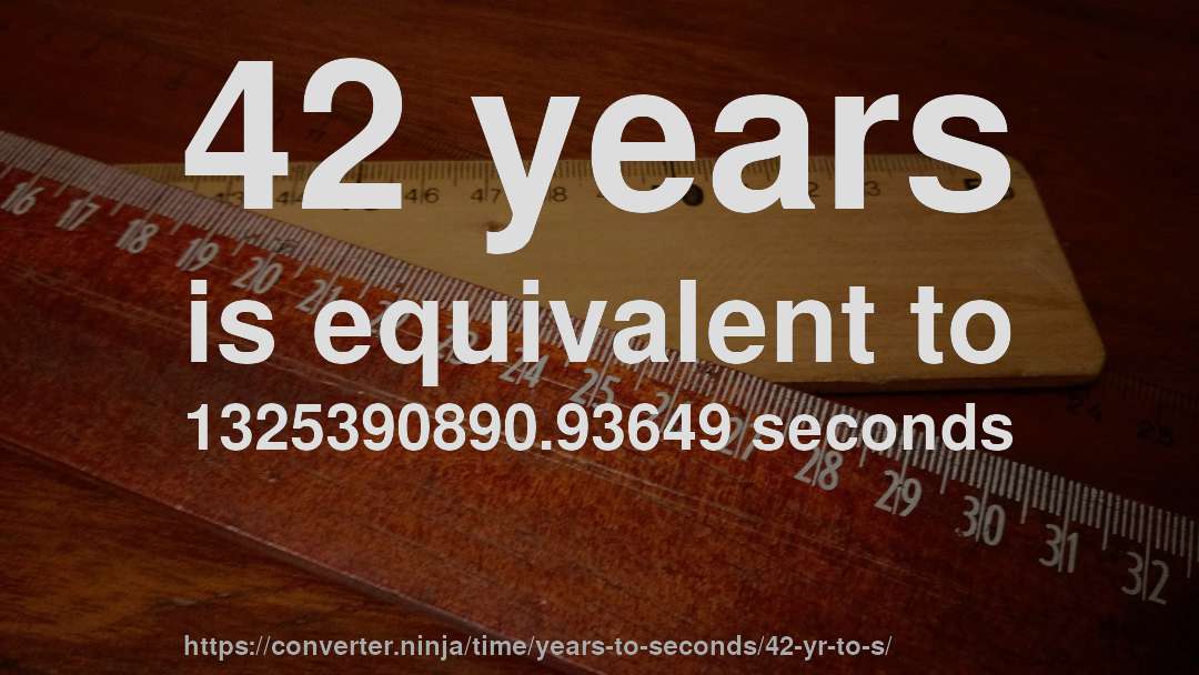 42 years is equivalent to 1325390890.93649 seconds