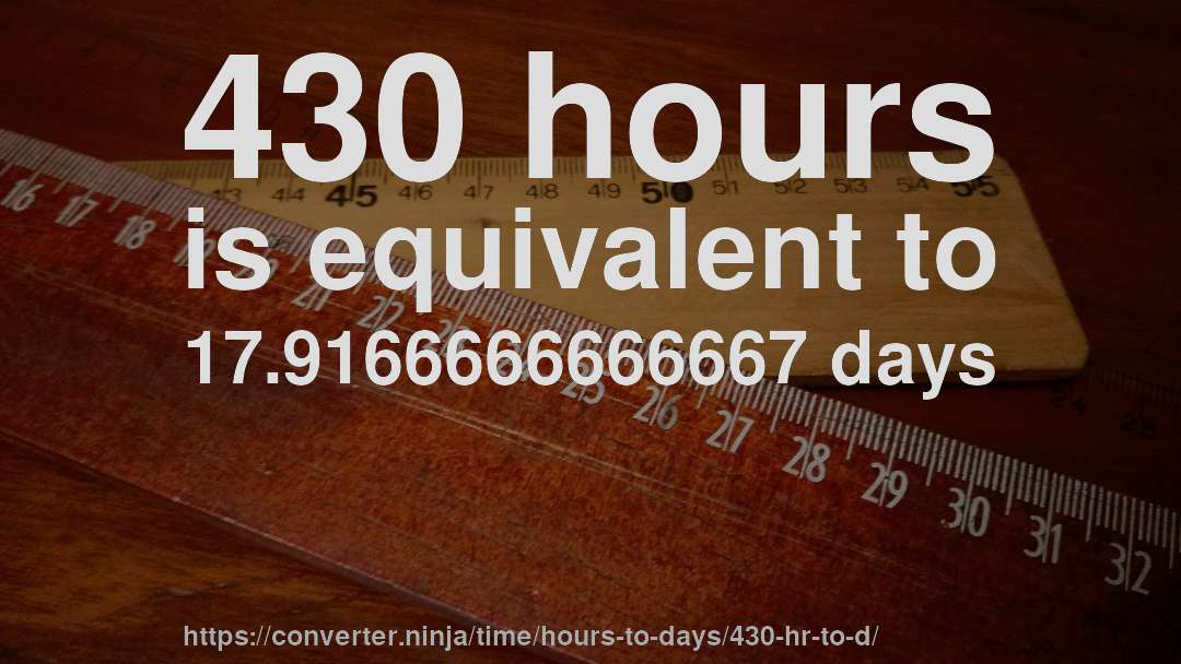 430 hours is equivalent to 17.9166666666667 days