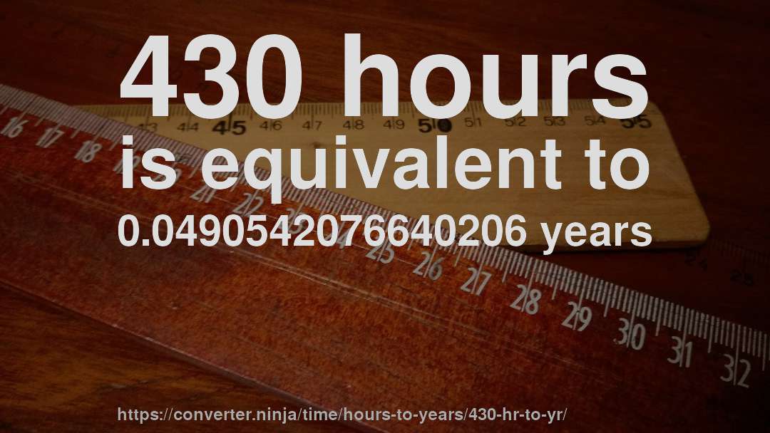430 hours is equivalent to 0.0490542076640206 years
