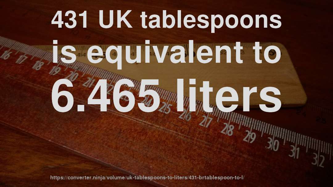 431 UK tablespoons is equivalent to 6.465 liters