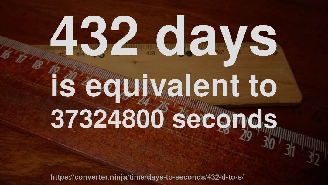 432 days is equivalent to 37324800 seconds