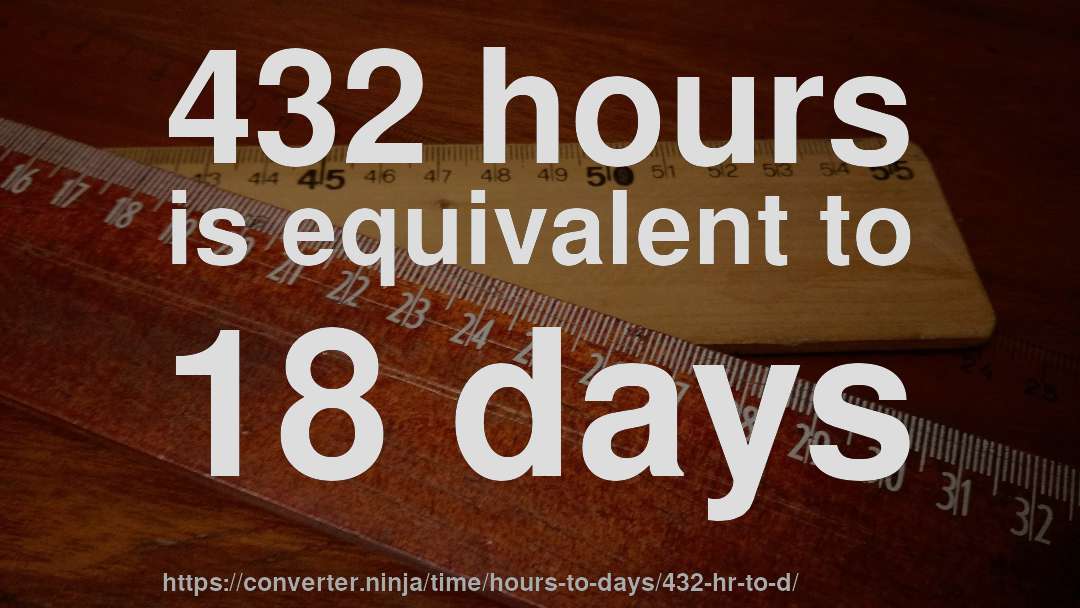 432 hours is equivalent to 18 days