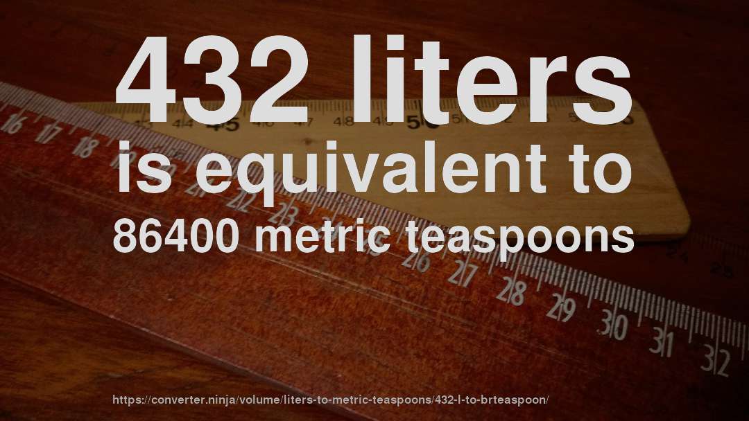432 liters is equivalent to 86400 metric teaspoons