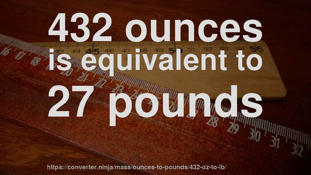 432 ounces is equivalent to 27 pounds