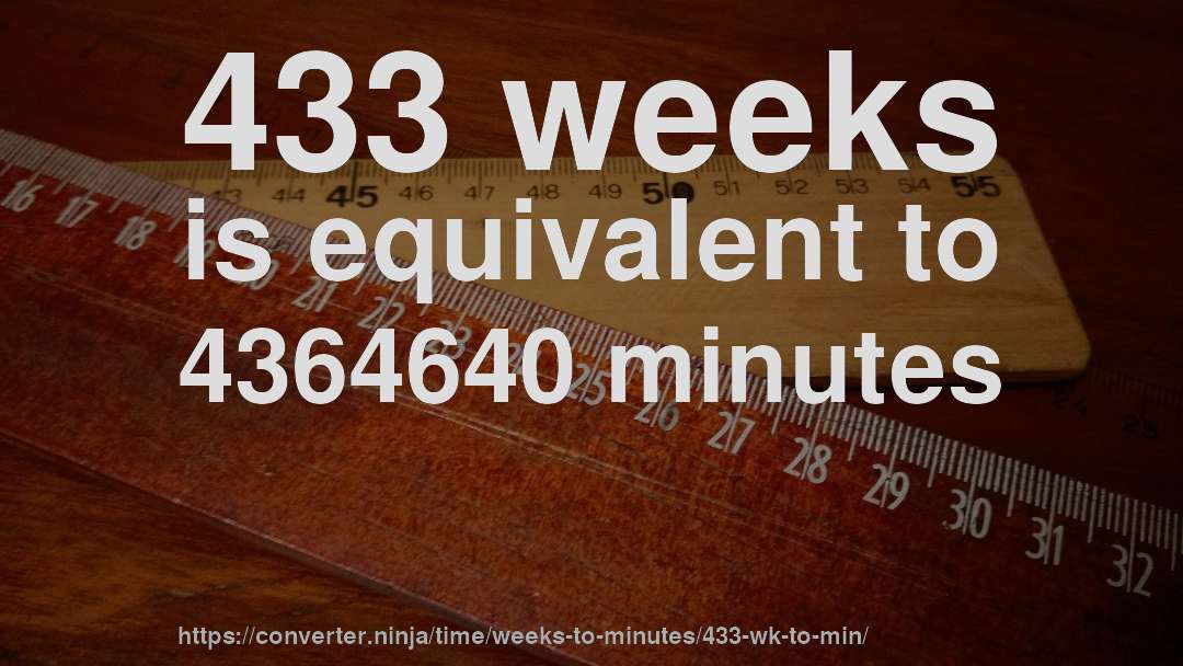 433 weeks is equivalent to 4364640 minutes