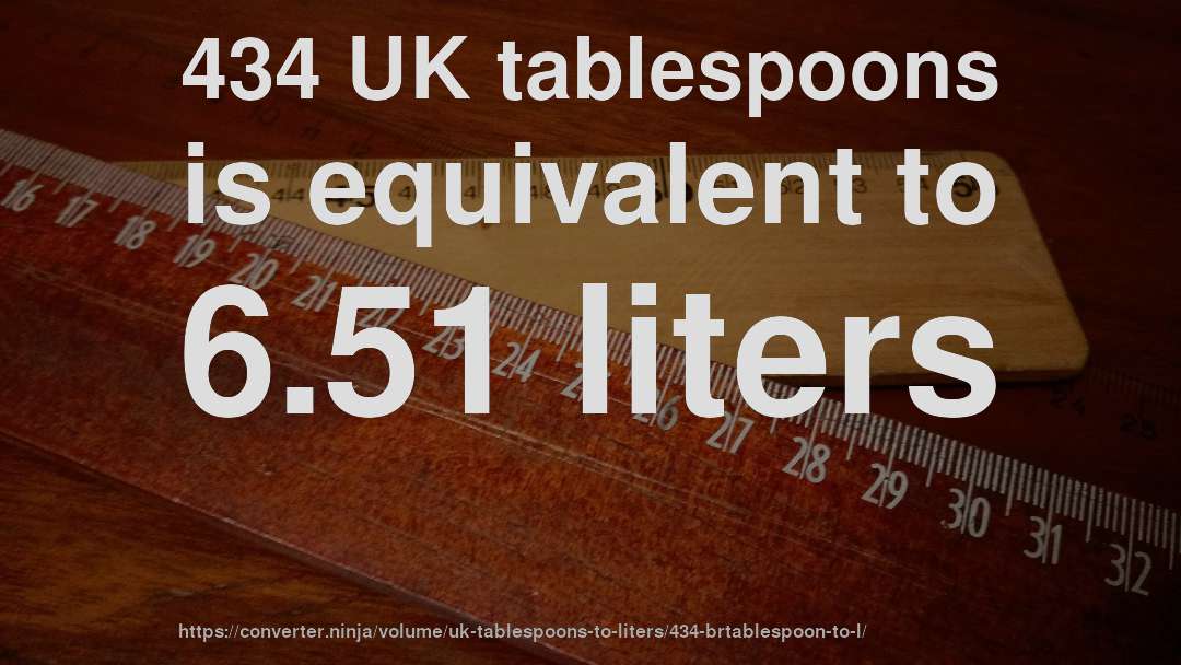 434 UK tablespoons is equivalent to 6.51 liters