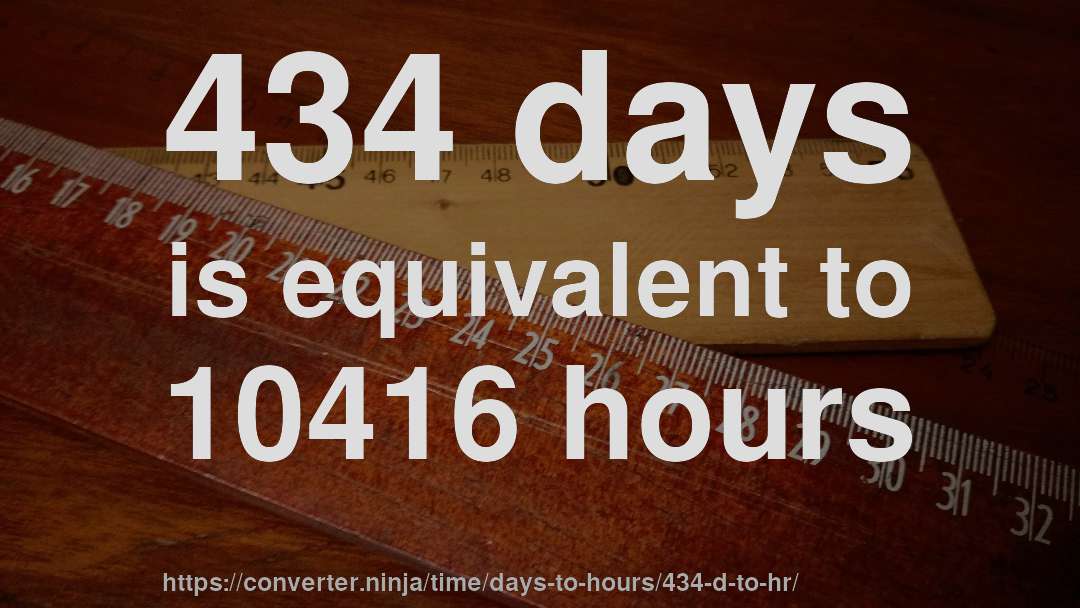 434 days is equivalent to 10416 hours