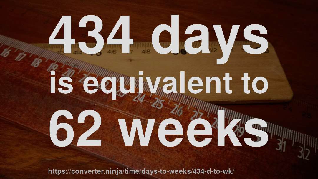 434 days is equivalent to 62 weeks