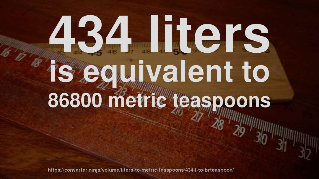 434 liters is equivalent to 86800 metric teaspoons