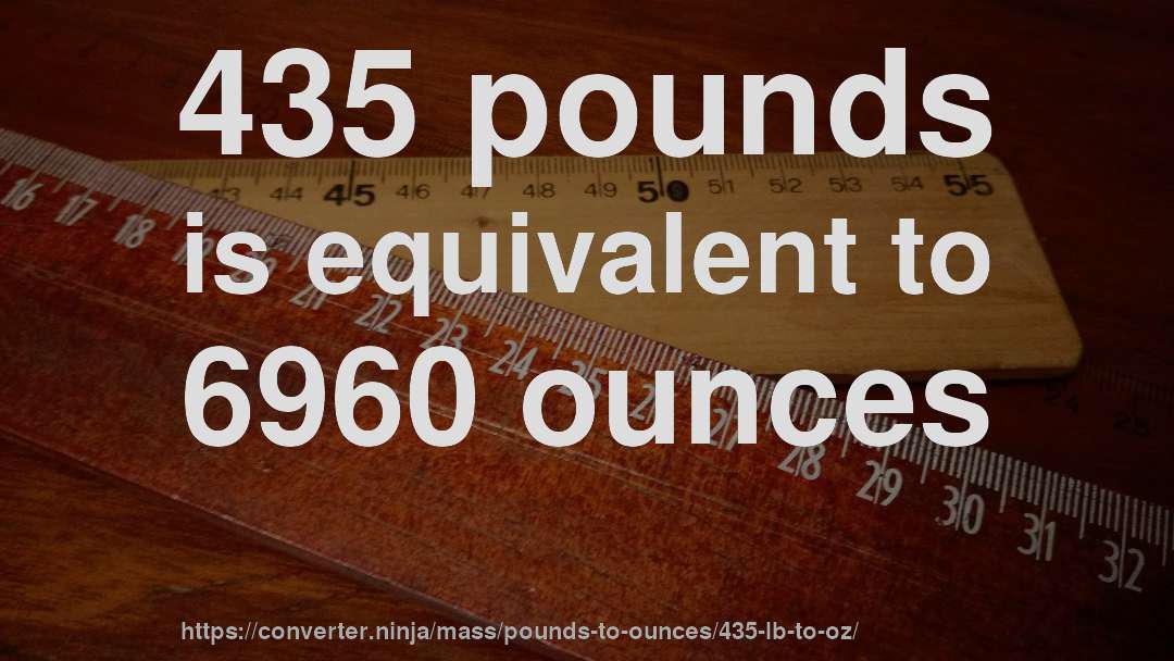 435 pounds is equivalent to 6960 ounces