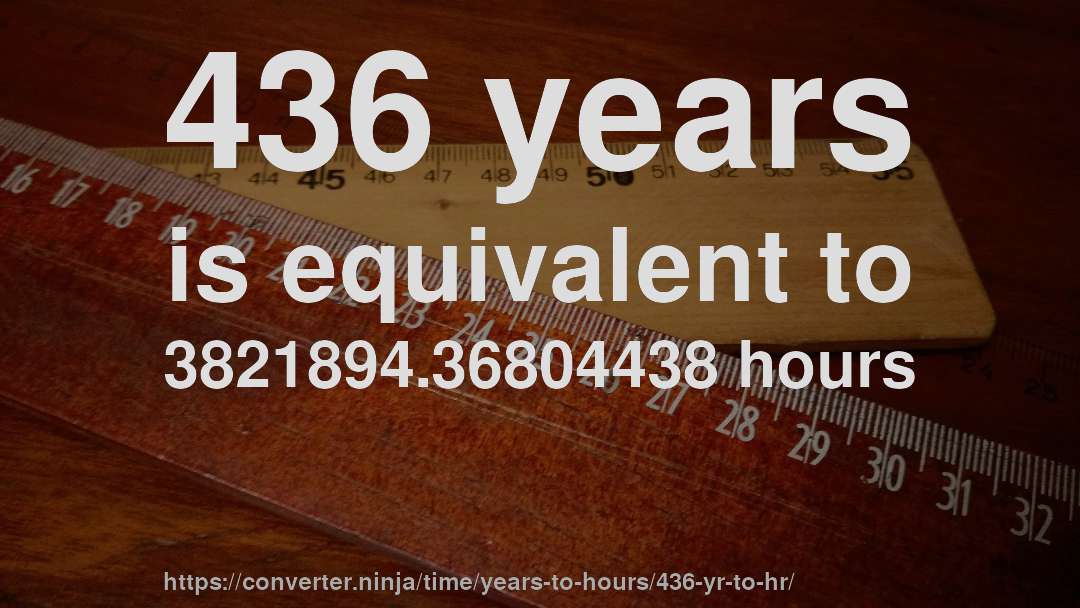 436 years is equivalent to 3821894.36804438 hours
