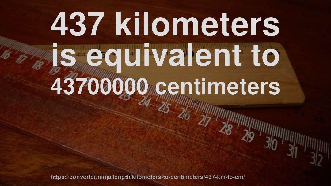 437 kilometers is equivalent to 43700000 centimeters