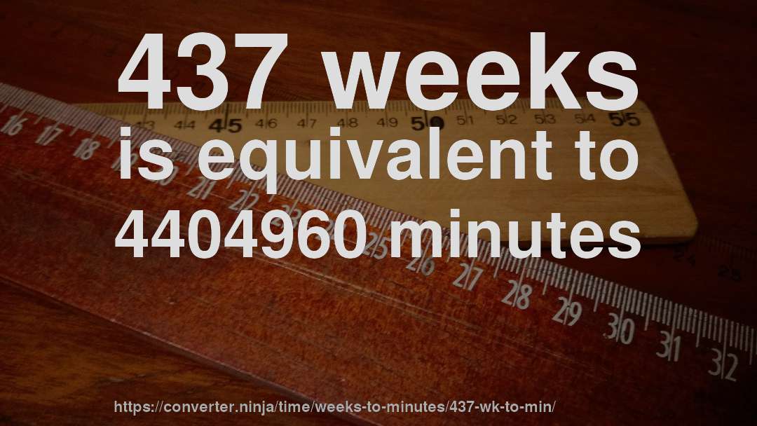 437 weeks is equivalent to 4404960 minutes