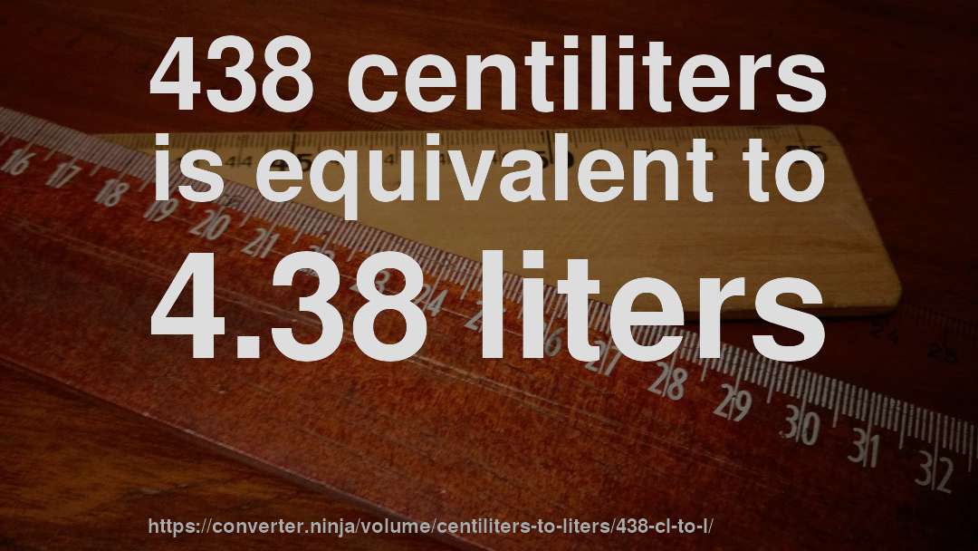 438 centiliters is equivalent to 4.38 liters