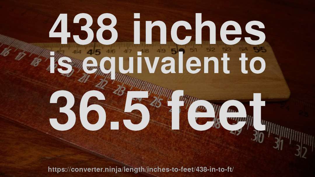 438 inches is equivalent to 36.5 feet