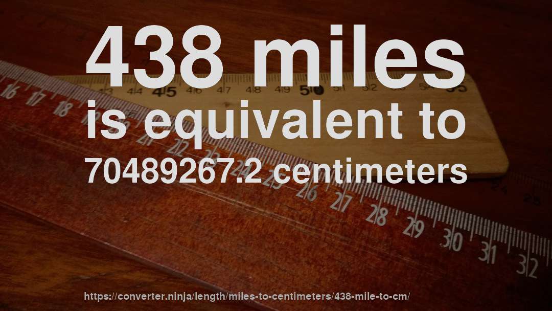438 miles is equivalent to 70489267.2 centimeters