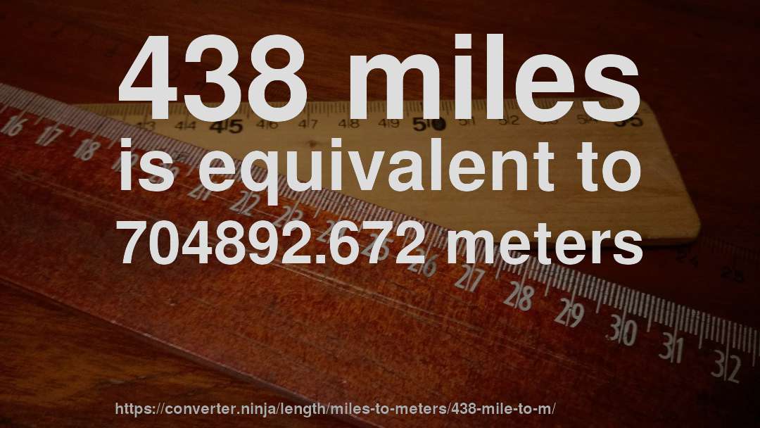 438 miles is equivalent to 704892.672 meters