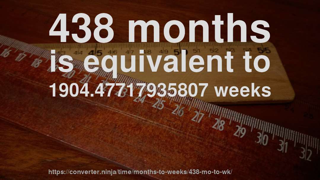 438 months is equivalent to 1904.47717935807 weeks