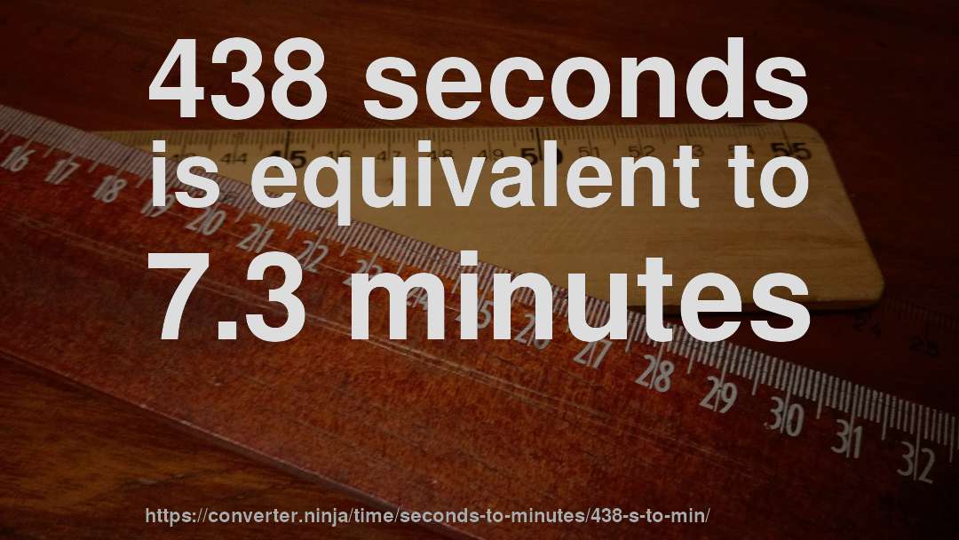438 seconds is equivalent to 7.3 minutes