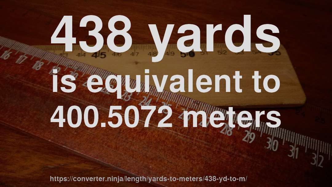 438 yards is equivalent to 400.5072 meters