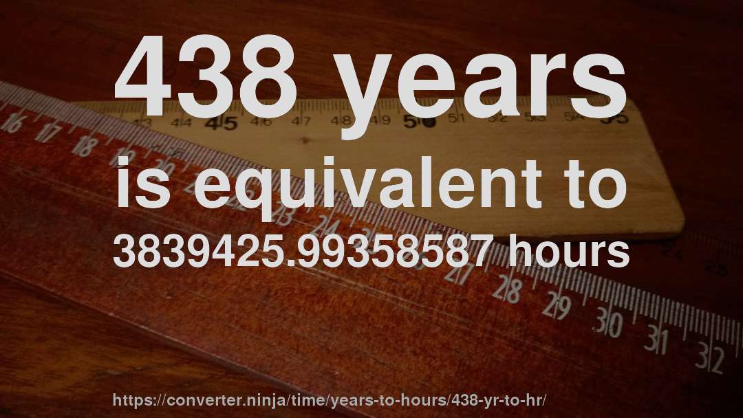 438 years is equivalent to 3839425.99358587 hours