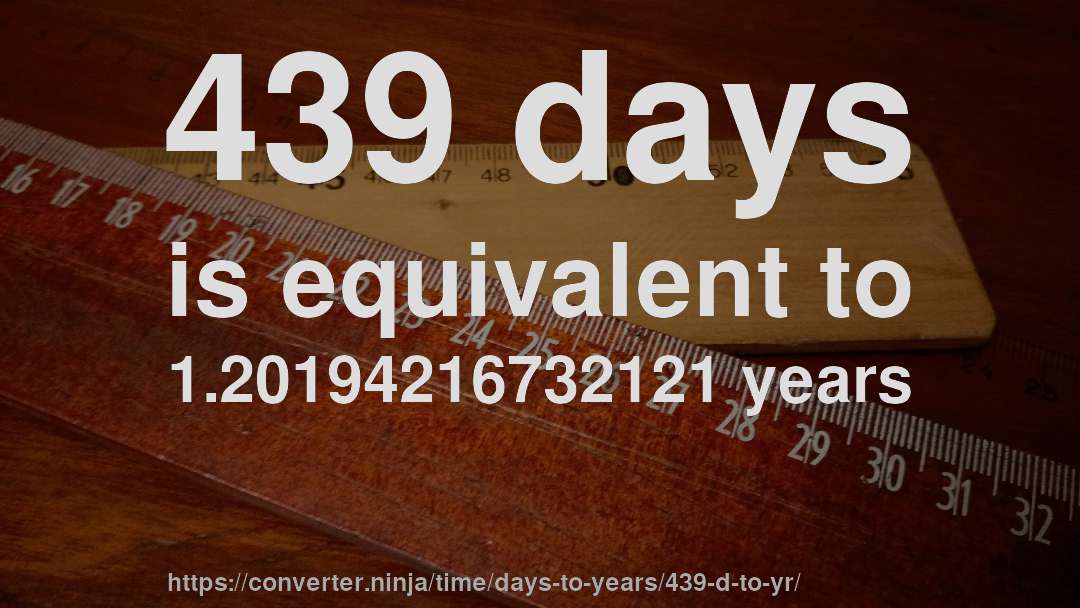 439 days is equivalent to 1.20194216732121 years