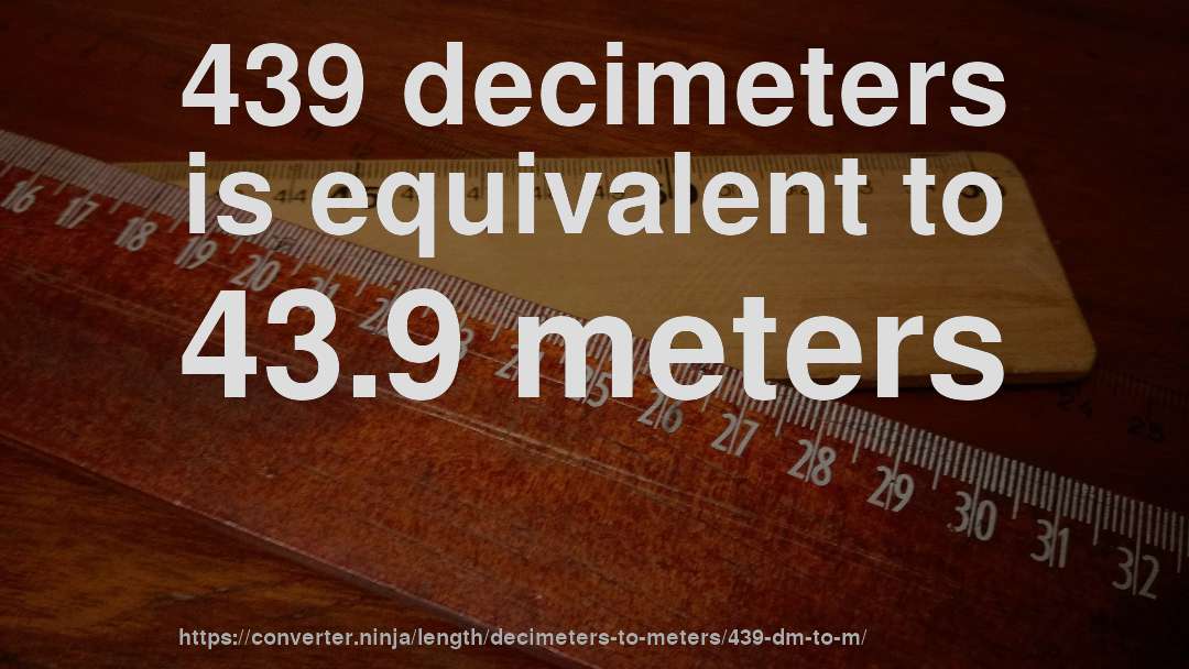 439 decimeters is equivalent to 43.9 meters