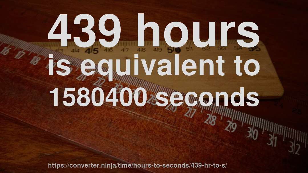 439 hours is equivalent to 1580400 seconds