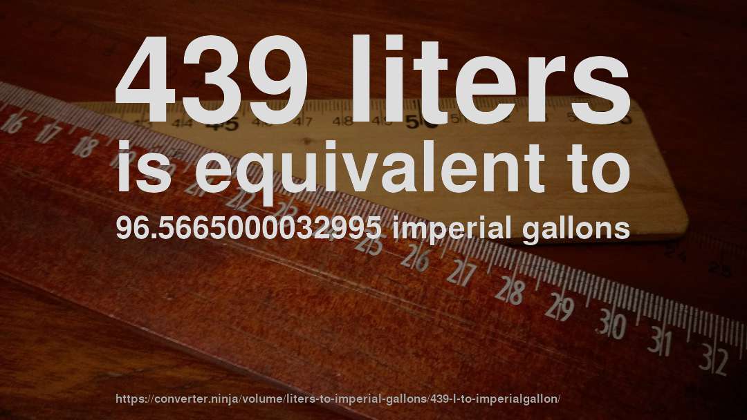 439 liters is equivalent to 96.5665000032995 imperial gallons