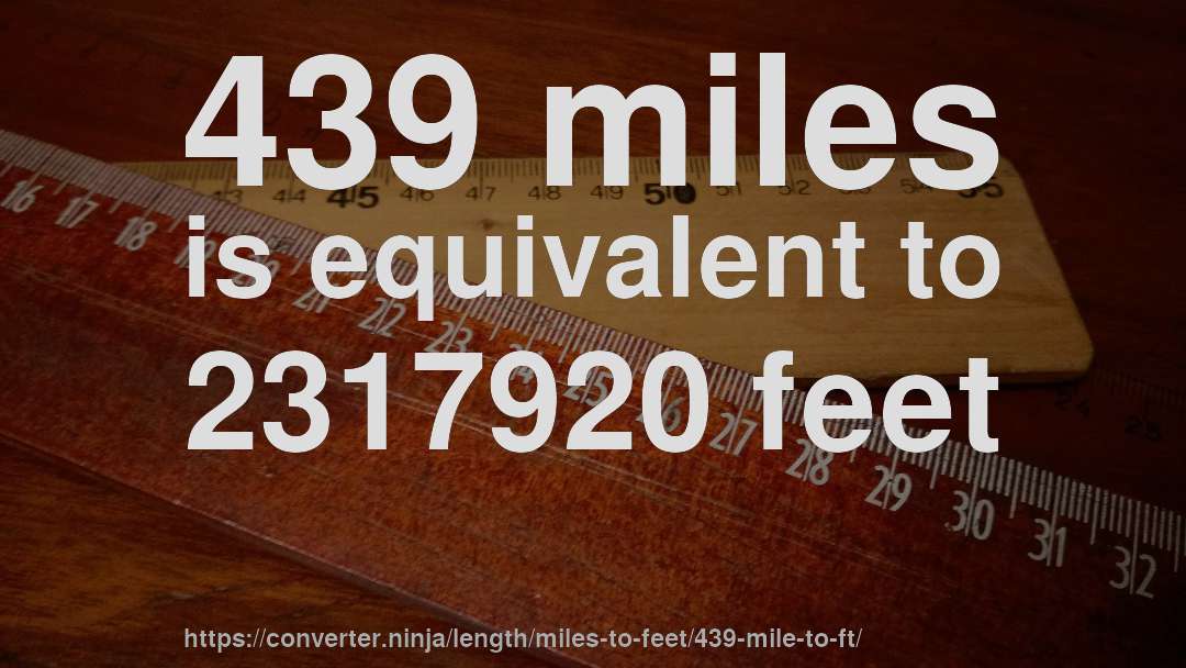 439 miles is equivalent to 2317920 feet